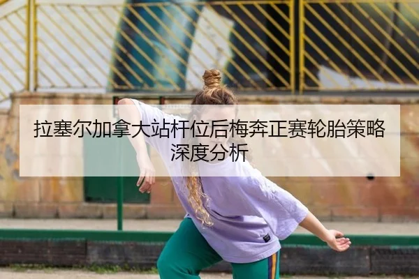 拉塞尔加拿大站杆位后梅奔正赛轮胎策略深度分析